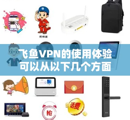 飞鱼VPN的使用体验可以从以下几个方面进行评估和分析 飞鱼VPN的使用体验可以从以下几个方面进行评估和分析