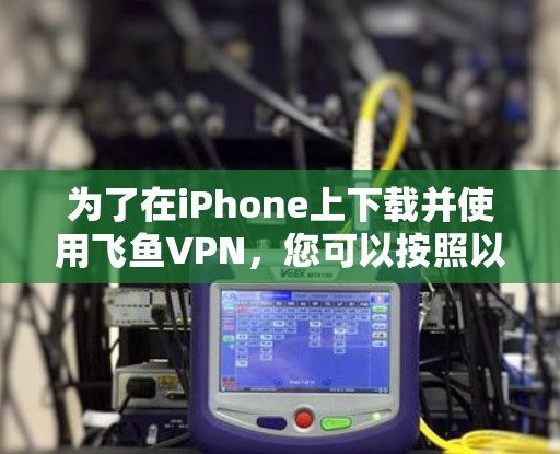 为了在iPhone上下载并使用飞鱼VPN,您可以按照以下步骤操作 为了在iPhone上下载并使用飞鱼VPN,您可以按照以下步骤操作