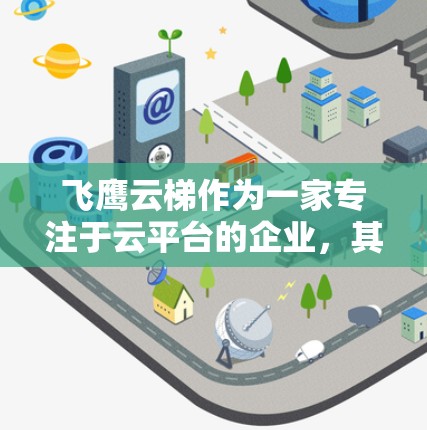 飞鹰云梯作为一家专注于云平台的企业,其海外网络应用可能涉及以下几个方面的内容 飞鹰云梯作为一家专注于云平台的企业,其海外网络应用可能涉及以下几个方面的内容
