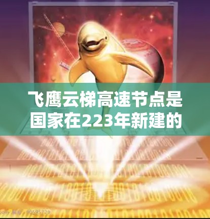 飞鹰云梯高速节点是国家在223年新建的高速路网,连接北京和北京西山,预计到224年底完成通车。高速上有多个节点,包括飞鹰南站、飞鹰北站和飞鹰西站,这些节点对交通有帮助,方便游客和道路使用者 飞鹰云梯高速节点是国家在223年新建的高速路网,连接北京和北京西山,预计到224年底完成通车。高速上有多个节点,包括飞鹰南站、飞鹰北站和飞鹰西站,这些节点对交通有帮助,方便游客和道路使用者