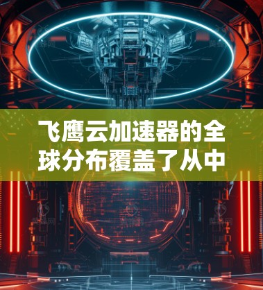 飞鹰云加速器的全球分布覆盖了从中国到亚洲、欧洲、北欧和北非等地区,其中主要在以下国家和地区 飞鹰云加速器的全球分布覆盖了从中国到亚洲、欧洲、北欧和北非等地区,其中主要在以下国家和地区