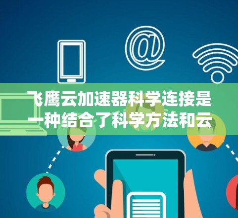 飞鹰云加速器科学连接是一种结合了科学方法和云存储技术的系统,旨在通过高效的数据传输和存储优化提升整体性能。具体来说,飞鹰云加速器可能提供以下功能 飞鹰云加速器科学连接是一种结合了科学方法和云存储技术的系统,旨在通过高效的数据传输和存储优化提升整体性能。具体来说,飞鹰云加速器可能提供以下功能
