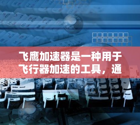 飞鹰加速器是一种用于飞行器加速的工具,通常通过移动应用或专门的官方网站获取。以下是获取其官网入口的步骤 飞鹰加速器是一种用于飞行器加速的工具,通常通过移动应用或专门的官方网站获取。以下是获取其官网入口的步骤