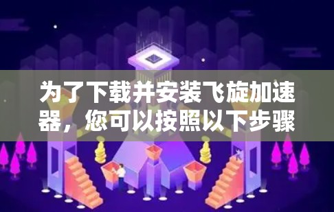 为了下载并安装飞旋加速器,您可以按照以下步骤进行 为了下载并安装飞旋加速器,您可以按照以下步骤进行