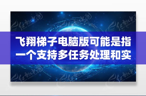 飞翔梯子电脑版可能是指一个支持多任务处理和实时输入输出的电脑系统，特别是针对需要频繁操作和多任务处理的用户。以下是对该概念的详细分析