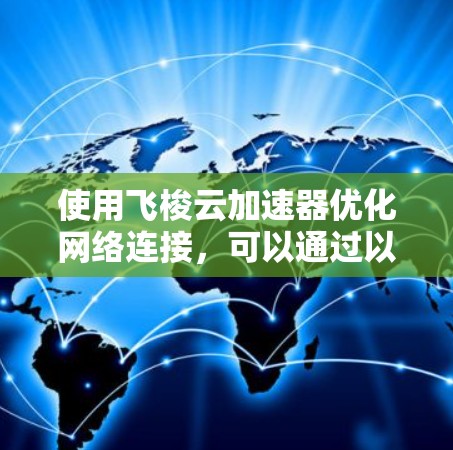 使用飞梭云加速器优化网络连接,可以通过以下步骤进行 使用飞梭云加速器优化网络连接,可以通过以下步骤进行