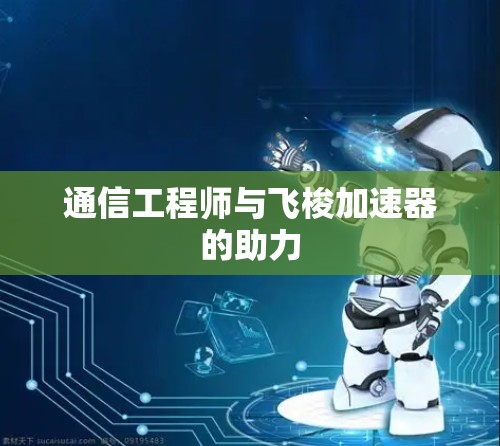 通信工程师与飞梭加速器的助力 通信工程师与飞梭加速器的助力