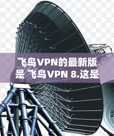 飞鸟VPN的最新版是 飞鸟VPN 8.这是一个非常流行的VPN应用,用户反馈良好。以下是下载并安装飞鸟VPN 8.的步骤 飞鸟VPN的最新版是 飞鸟VPN 8.这是一个非常流行的VPN应用,用户反馈良好。以下是下载并安装飞鸟VPN 8.的步骤