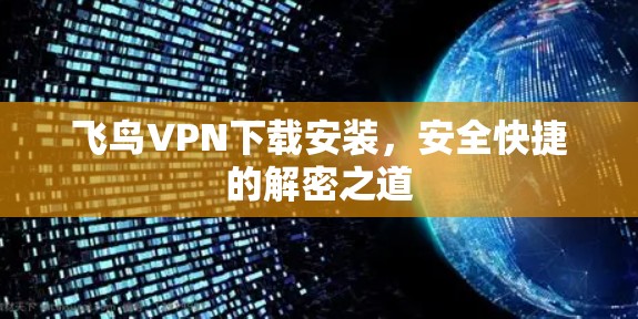 飞鸟VPN下载安装,安全快捷的解密之道 飞鸟VPN下载安装,安全快捷的解密之道