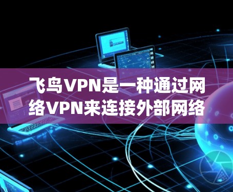飞鸟VPN是一种通过网络VPN来连接外部网络的软件,通常包括端到端的协议如T1、T8、T9和ZigBee。为了测试其速度,可以按照以下步骤进行 飞鸟VPN是一种通过网络VPN来连接外部网络的软件,通常包括端到端的协议如T1、T8、T9和ZigBee。为了测试其速度,可以按照以下步骤进行