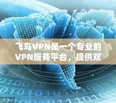 飞鸟VPN是一个专业的VPN服务平台,提供双倍速率和多种加密方式,是用户值得考虑的选择。以下是对飞鸟VPN的详细介绍和使用建议 飞鸟VPN是一个专业的VPN服务平台,提供双倍速率和多种加密方式,是用户值得考虑的选择。以下是对飞鸟VPN的详细介绍和使用建议