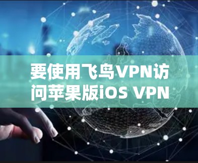 要使用飞鸟VPN访问苹果版iOS VPN,可以按照以下步骤进行 要使用飞鸟VPN访问苹果版iOS VPN,可以按照以下步骤进行