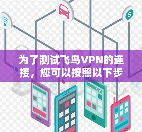 为了测试飞鸟VPN的连接，您可以按照以下步骤进行