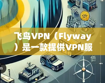 飞鸟VPN(Flyway)是一款提供VPN服务的软件,旨在为用户提供安全、可靠的网络连接。以下是关于飞鸟VPN客户端的详细介绍 飞鸟VPN(Flyway)是一款提供VPN服务的软件,旨在为用户提供安全、可靠的网络连接。以下是关于飞鸟VPN客户端的详细介绍