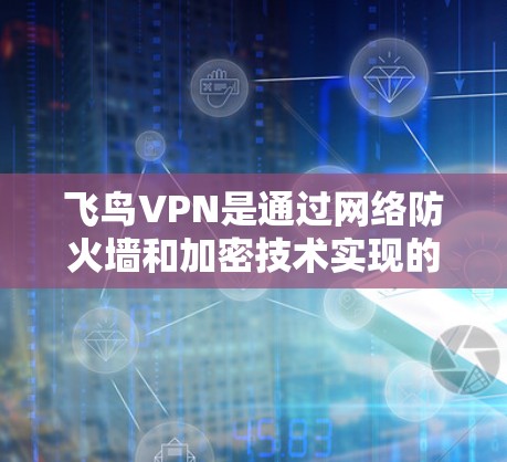 飞鸟VPN是通过网络防火墙和加密技术实现的,科学上网的设置也是基于这些技术的。以下是科学上网的详细设置步骤 飞鸟VPN是通过网络防火墙和加密技术实现的,科学上网的设置也是基于这些技术的。以下是科学上网的详细设置步骤