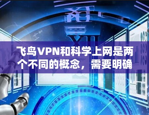 飞鸟VPN和科学上网是两个不同的概念，需要明确它们的区别和应用场景。以下是对两者的关系和使用建议的详细分析