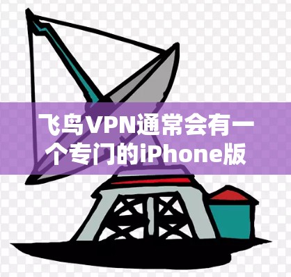 飞鸟VPN通常会有一个专门的iPhone版,但具体下载链接或步骤可能因应用版本而异。以下是常见的步骤和注意事项 飞鸟VPN通常会有一个专门的iPhone版,但具体下载链接或步骤可能因应用版本而异。以下是常见的步骤和注意事项