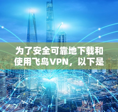 为了安全可靠地下载和使用飞鸟VPN,以下是一个有条理的步骤指南 为了安全可靠地下载和使用飞鸟VPN,以下是一个有条理的步骤指南