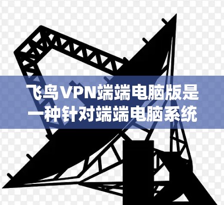 飞鸟VPN端端电脑版是一种针对端端电脑系统的网络VPN应用,旨在提供更强大的配置、更高的性能和更丰富的功能,以满足用户对多种设备连接和更复杂需求的需要。以下是该应用的主要特点总结 飞鸟VPN端端电脑版是一种针对端端电脑系统的网络VPN应用,旨在提供更强大的配置、更高的性能和更丰富的功能,以满足用户对多种设备连接和更复杂需求的需要。以下是该应用的主要特点总结
