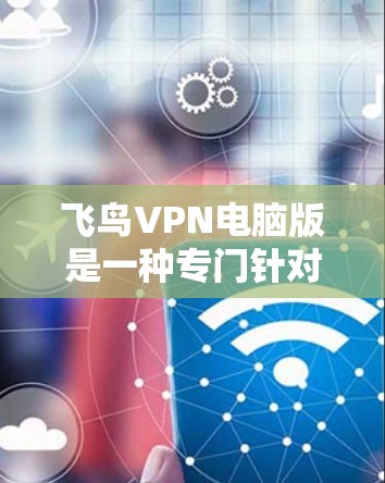 飞鸟VPN电脑版是一种专门针对个人电脑用户设计的VPN软件,旨在提供安全、高效的视频会议和远程办公解决方案。以下是对该软件的详细介绍 飞鸟VPN电脑版是一种专门针对个人电脑用户设计的VPN软件,旨在提供安全、高效的视频会议和远程办公解决方案。以下是对该软件的详细介绍