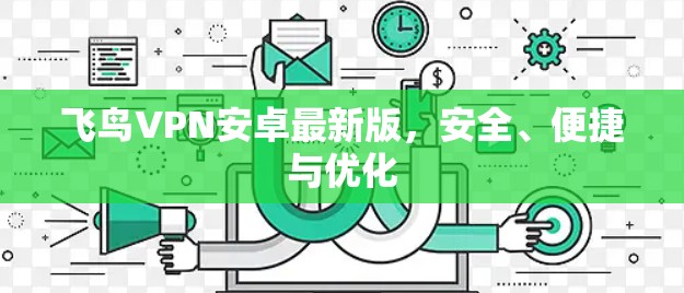 飞鸟VPN安卓最新版,安全、便捷与优化 飞鸟VPN安卓最新版,安全、便捷与优化