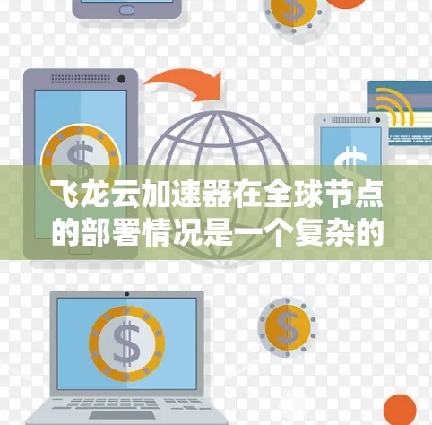 飞龙云加速器在全球节点的部署情况是一个复杂的系统,涉及多个云计算平台和节点。以下是一个综合性的总结,涵盖飞龙云加速器在全球节点的部署、硬件、软件、网络、服务模式、资源分配、负载均衡以及优化策略等方面 飞龙云加速器在全球节点的部署情况是一个复杂的系统,涉及多个云计算平台和节点。以下是一个综合性的总结,涵盖飞龙云加速器在全球节点的部署、硬件、软件、网络、服务模式、资源分配、负载均衡以及优化策略等方面