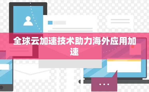 全球云加速技术助力海外应用加速 全球云加速技术助力海外应用加速