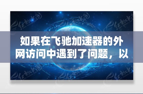 如果在飞驰加速器的外网访问中遇到了问题,以下是一些可能的解决步骤和方法 如果在飞驰加速器的外网访问中遇到了问题,以下是一些可能的解决步骤和方法