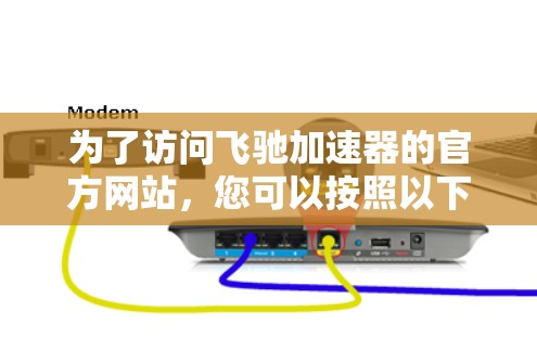 为了访问飞驰加速器的官方网站,您可以按照以下步骤进行 为了访问飞驰加速器的官方网站,您可以按照以下步骤进行