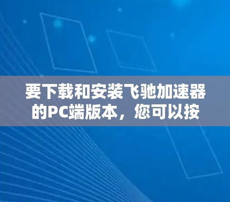 要下载和安装飞驰加速器的PC端版本,您可以按照以下步骤进行操作 要下载和安装飞驰加速器的PC端版本,您可以按照以下步骤进行操作
