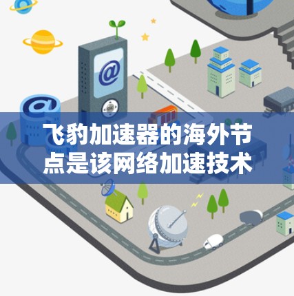 飞豹加速器的海外节点是该网络加速技术在其他国家的服务器或设备上运行,作为加速服务的提供者。以下是对该概念的详细分析 飞豹加速器的海外节点是该网络加速技术在其他国家的服务器或设备上运行,作为加速服务的提供者。以下是对该概念的详细分析