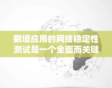 翻墙应用的网络稳定性测试是一个全面而关键的过程,旨在确保用户和应用的网络环境稳定,防止DDoS攻击和网络故障。以下是对该过程的系统总结和详细的步骤指南 翻墙应用的网络稳定性测试是一个全面而关键的过程,旨在确保用户和应用的网络环境稳定,防止DDoS攻击和网络故障。以下是对该过程的系统总结和详细的步骤指南