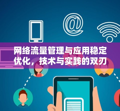 网络流量管理与应用稳定优化,技术与实践的双刃剑 网络流量管理与应用稳定优化,技术与实践的双刃剑