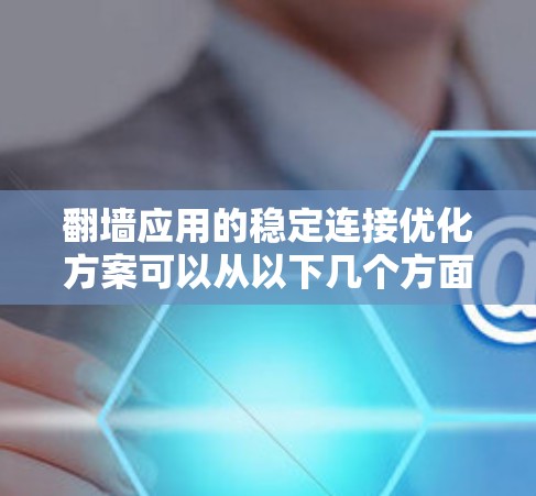 翻墙应用的稳定连接优化方案可以从以下几个方面入手,确保应用在互联网环境下的可靠性与高效性 翻墙应用的稳定连接优化方案可以从以下几个方面入手,确保应用在互联网环境下的可靠性与高效性