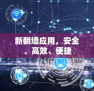 新翻墙应用，安全、高效、便捷