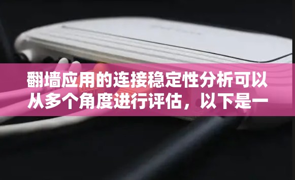 翻墙应用的连接稳定性分析可以从多个角度进行评估,以下是一些关键步骤和考虑因素 翻墙应用的连接稳定性分析可以从多个角度进行评估,以下是一些关键步骤和考虑因素