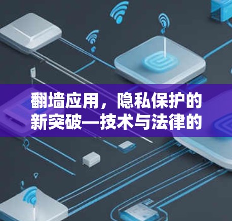 翻墙应用,隐私保护的新突破—技术与法律的完美结合 翻墙应用,隐私保护的新突破—技术与法律的完美结合