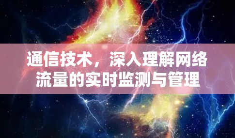 通信技术,深入理解网络流量的实时监测与管理 通信技术,深入理解网络流量的实时监测与管理
