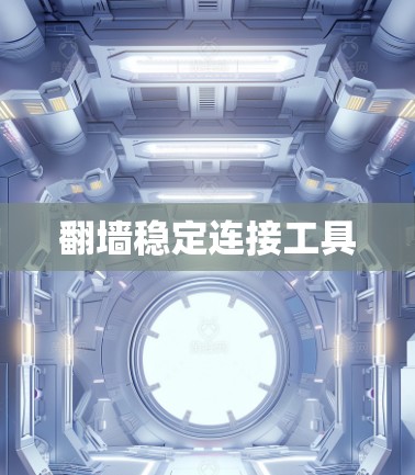 翻墙稳定连接工具 翻墙稳定连接工具