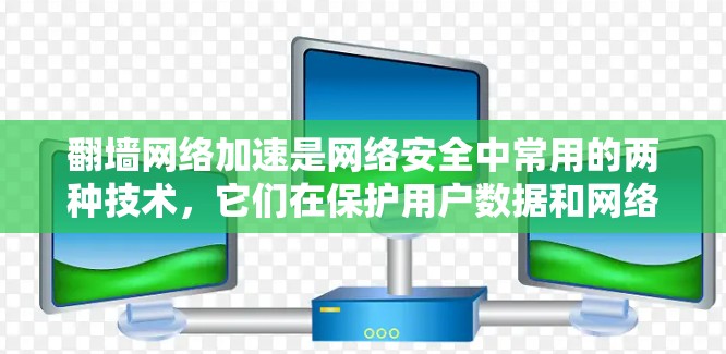 翻墙网络加速是网络安全中常用的两种技术，它们在保护用户数据和网络安全方面起到了重要作用。以下是对这两种技术的详细介绍