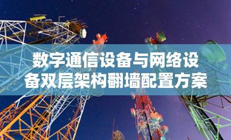 数字通信设备与网络设备双层架构翻墙配置方案 数字通信设备与网络设备双层架构翻墙配置方案
