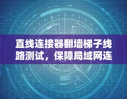 直线连接器翻墙梯子线路测试,保障局域网连接的必修课 直线连接器翻墙梯子线路测试,保障局域网连接的必修课