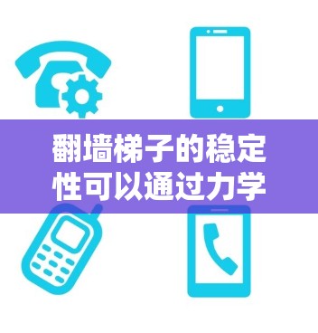 翻墙梯子的稳定性可以通过力学分析来评估。以下是详细的分析步骤和结论 翻墙梯子的稳定性可以通过力学分析来评估。以下是详细的分析步骤和结论