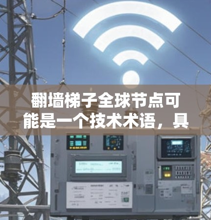 翻墙梯子全球节点可能是一个技术术语,具体含义可能取决于上下文。以下是一些可能的解释 翻墙梯子全球节点可能是一个技术术语,具体含义可能取决于上下文。以下是一些可能的解释