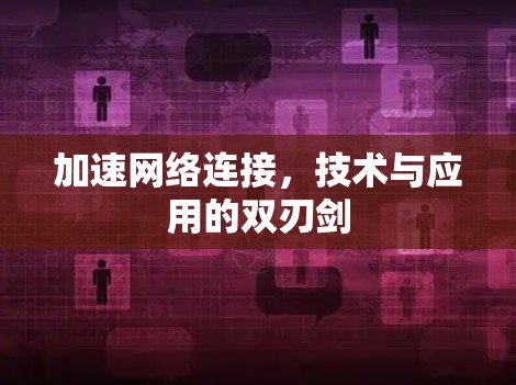 加速网络连接，技术与应用的双刃剑