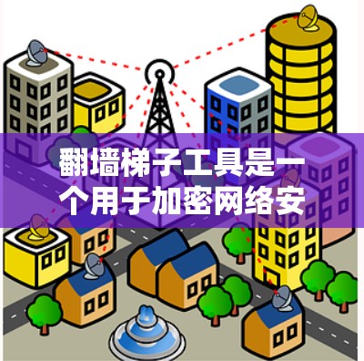 翻墙梯子工具是一个用于加密网络安全的工具，主要功能是解密加密文件，解决网络防火墙的解密问题。以下是对这个工具的详细分析