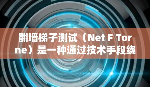 翻墙梯子测试(Net F Torne)是一种通过技术手段绕过防火墙、防火门或防火墙梯子来获取访问权限的技术挑战。它通常使用钓鱼邮件、钓鱼网站或钓鱼URL来诱导用户访问特定的网站或服务器 翻墙梯子测试(Net F Torne)是一种通过技术手段绕过防火墙、防火门或防火墙梯子来获取访问权限的技术挑战。它通常使用钓鱼邮件、钓鱼网站或钓鱼URL来诱导用户访问特定的网站或服务器