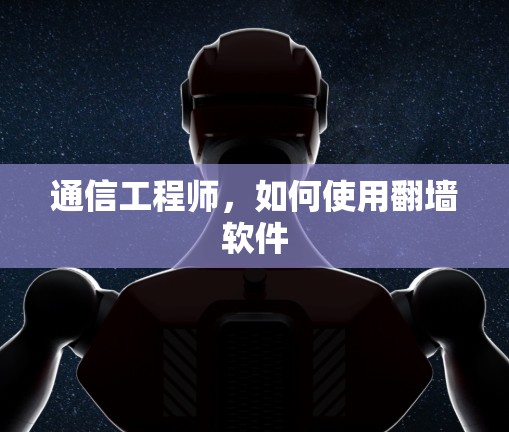 通信工程师,如何使用翻墙软件 通信工程师,如何使用翻墙软件