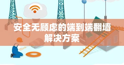 安全无顾虑的端到端翻墙解决方案 安全无顾虑的端到端翻墙解决方案