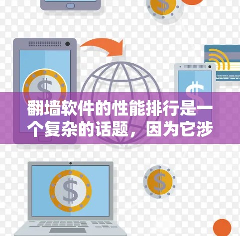 翻墙软件的性能排行是一个复杂的话题，因为它涉及到多个因素，包括软件本身的优化性能、网络环境、用户的使用习惯等。以下是一些可能的性能排行指标和分析，供参考